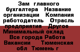 Зам. главного бухгалтера › Название организации ­ Компания-работодатель › Отрасль предприятия ­ Другое › Минимальный оклад ­ 1 - Все города Работа » Вакансии   . Тюменская обл.,Тюмень г.